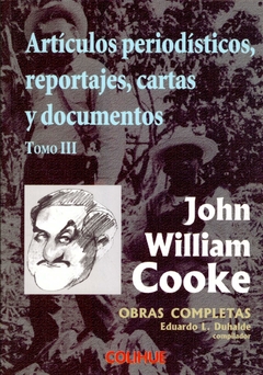 Artículos periodísticos, reportajes, cartas y documentos Tomo III - John William Cooke