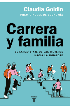 Carrera y familia. El largo viaje de las mujeres hacia la igualdad - Claudia Goldin