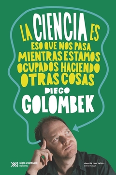 La ciencia es eso que nos pasa cuando estamos ocupados haciendo otra cosa - Diego Golombek