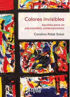 Colores invisibles. Apuntes para un psicoanálisis contemporáneo - Carolina Polak Sokol