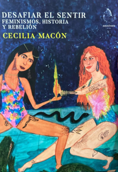 Desafiar el sentir, feminismos, historia y rebelión - Cecilia Macón