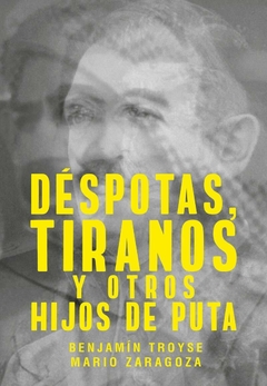 Déspotas, tiranos, y otros hijos de puta - Benjamín Troyse / Mario Zaragoza