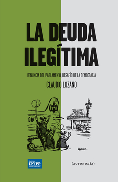 La deuda ilegítima. Renuncia del parlamento, desaf¡o de la democracia - Claudio Lozano