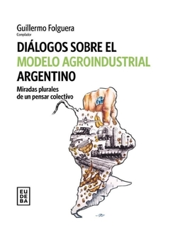 Diálogos sobre el modelo agroindustrial argentino - Guillermo Folguera