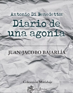 Antonio Di Benedetto: diario de una agonia - Juan Jacobo Bajarlia