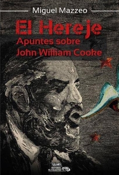 El Hereje. Apuntes sobre John William Cooke - Miguel Mazzeo