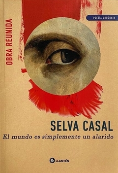 El mundo es simplemente un alarido, Poesía Reunida - Selva Casal