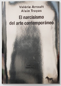 El narcisismo del arte contemporáneo - Valérie Arrault / Alain Troyas