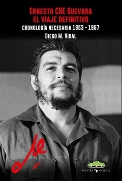 Ernesto Che Guevara, el Viaje Definitivo - Diego Vidal