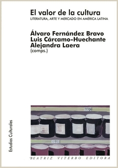 El valor de la cultura - Luis E. Cárcamo Huechante, Álvaro Fernández Bravo y Alejandra Laera