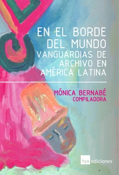 En el borde del mundo. Vanguardias de archivo en América Latina - Mónica Bernabé