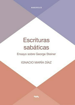 Escrituras sabáticas, ensayo sobre George Steiner - Ignacio María Diaz