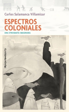 Espectros coloniales, una etnografía imaginaria - Carlos Salamanca