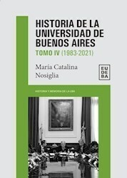 Historia de la Universidad de Buenos Aires: 1983-2021 Tomo IV - María Catalina Nosiglia