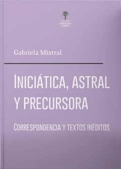 Iniciática, astral y precursora - Gabriela Mistral