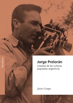 Jorge Prelorán. Cineasta de las culturas populares argentinas - Javier Campo