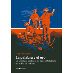 La palabra y el oro. La aventura editorial de Errico Malatesta en el Río de la Plata - Hugo Fontana