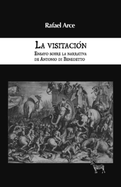 La visitación. Ensayo sobre la narrativa de Antonio Di Benedetto - Rafael Arce
