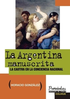 La Argentina manuscrita. La cautiva en la conciencia nacional - Horacio González