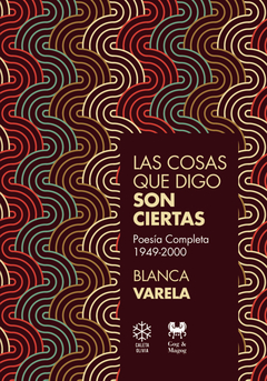 Las cosas que digo son ciertas. Poesía Completa 1949-2000 - Blanca Varela
