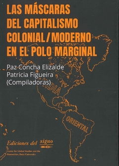 Las máscaras del capitalismo colonial/moderno en el polo marginal - Paz Concha Elizalde / Patricia Figueira