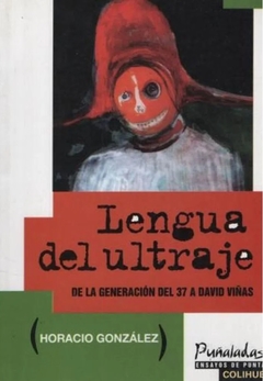 Lengua del ultraje, de la generación del 37 a David Viñas - Horacio González