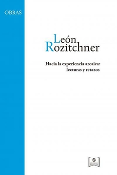 Hacia la experiencia arcaica: lecturas y retazos - León Rozitchner