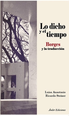 Lo dicho y el tiempo: Borges y la traducción - Luisa Anastasio / Ricardo Steiner