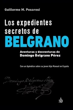 Los expedientes secretos de Belgrano - Guillermo Pesaresi