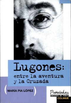 Lugones: entre la aventura y la cruzada - María Pía López