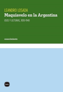 Maquiavelo En La Argentina. Usos y lecturas, 1830-1940 - Leandro Losada