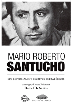 Mario Roberto Santucho Sus editoriales y escritos estratégicos - Daniel De Santis
