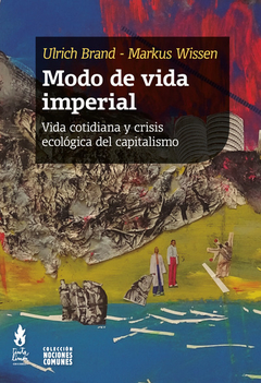Modo de vida imperial. Vida cotidiana y crisis ecológica del capitalismo - Ulrich Brand / Markus Wissen