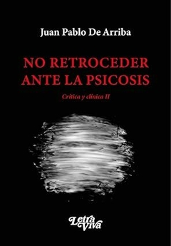 No retroceder ante la psicosis: Crítica y clínica - Juan Pablo De Arriba