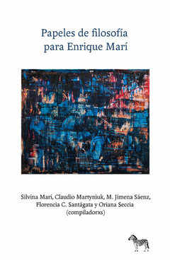 Papeles de filosofía para Enrique Marí - Silvina Marí, Claudio Martyniuk, M. Jimena Sáenz, Florencia C. Santágata y Oriana Seccia (compiladorxs)