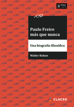Paulo Freire más que nunca Una biografía filosófica - Walter Kohan