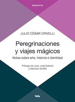 Peregrinaciones y viajes mágicos. Notas sobre arte, historia e identidad - Julio César Crivelli