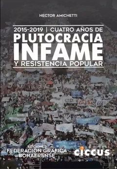 Cuatro años de plutocracia infame y resistencia popular - Hector Amichetti