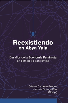 Reexistiendo en Abya Yala. Desafíos de la Economía Feminista en tiempo de pandemias - Cristina Carrasco Bengoa y Natalia Quiroga Díaz (Comp.)