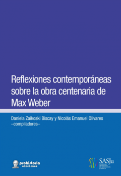 Reflexiones contemporáneas sobre la obra centenaria de Max Weber - Daniela Zaikoski Biscay / Nicolás Emanuel Olivares (compiladores)