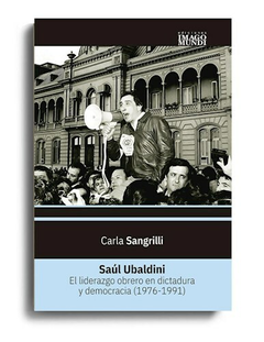 Saul Ubaldini. El liderazgo obrero en dictadura y democracia - Sangrilli Carla