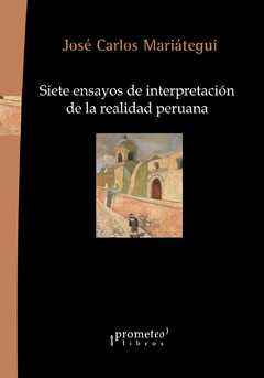 Siete ensayos de interpretación de la realidad peruana - José Carlos Mariátegui