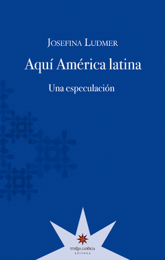 Aquí América Latina. Una especulación - Josefina Ludmer