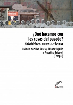 ¿Qué hacemos con las cosas del pasado? - Ludmila Da Silva Catela, Elizabeth Jelin, Agustina Triquell (Comps.)