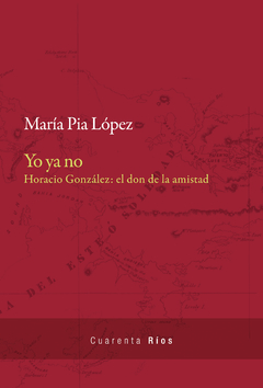 Yo ya no Horacio gonzález: el don de la amistad - María Pia López