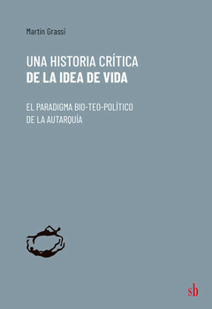 Una historia crítica de la idea de vida - Martín Grassi
