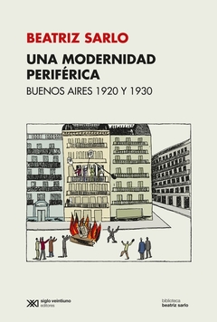 Una modernidad periférica: Buenos Aires 1920-1930 - Beatriz Sarlo