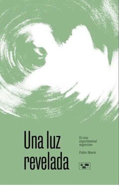 Una luz revelada. El cine experimental argentino - Pablo Marín