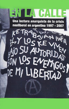 En la calle: Una lectura anarquista de la crisis neoliberal en argentina 1997 - 2007 - Periódico anarquista En la calle