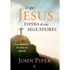 O QUE JESUS ESPERA DE SEUS SEGUIDORES - John Piper